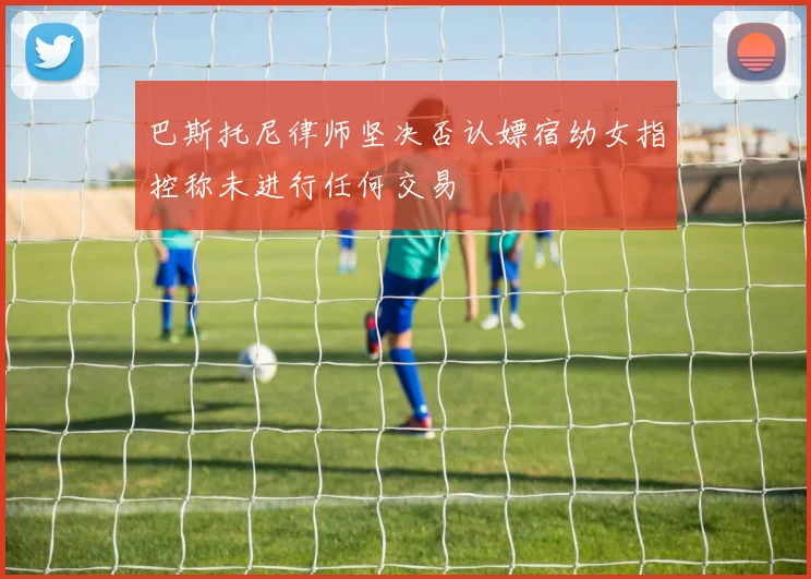 巴斯托尼律师坚决否认嫖宿幼女指控称未进行任何交易
