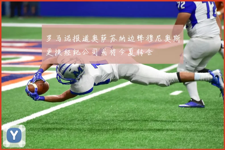 罗马诺报道奥萨苏纳边锋穆尼奥斯更换经纪公司或将今夏转会