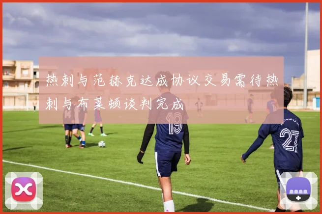 热刺与范赫克达成协议交易需待热刺与布莱顿谈判完成