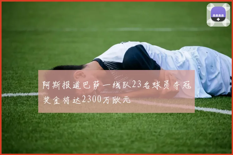 阿斯报道巴萨一线队23名球员夺冠奖金将达2300万欧元