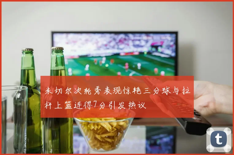米切尔次轮秀表现惊艳三分球与拉杆上篮连得7分引发热议
