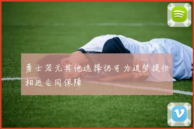 勇士若无其他选择仍可为追梦提供相近合同保障
