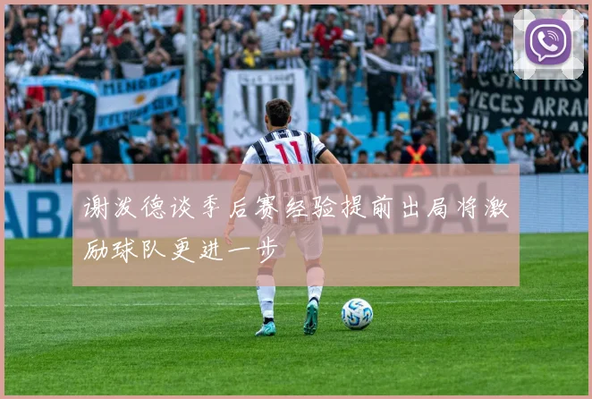 谢泼德谈季后赛经验提前出局将激励球队更进一步